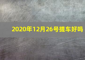 2020年12月26号提车好吗