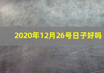 2020年12月26号日子好吗