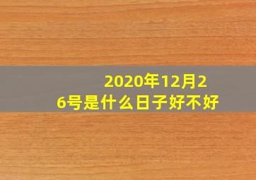 2020年12月26号是什么日子好不好