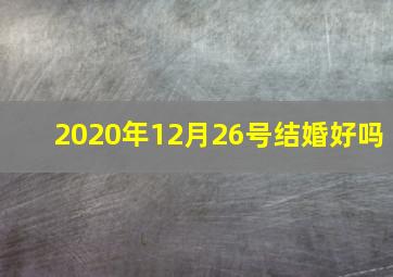 2020年12月26号结婚好吗