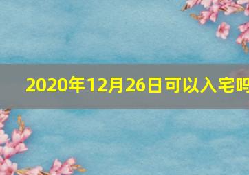 2020年12月26日可以入宅吗