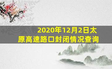 2020年12月2日太原高速路口封闭情况查询