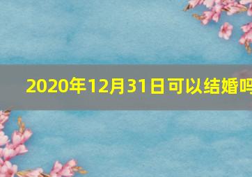 2020年12月31日可以结婚吗