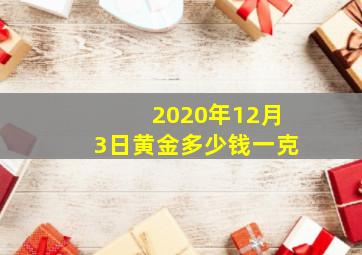 2020年12月3日黄金多少钱一克