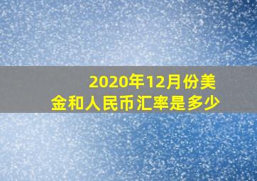 2020年12月份美金和人民币汇率是多少