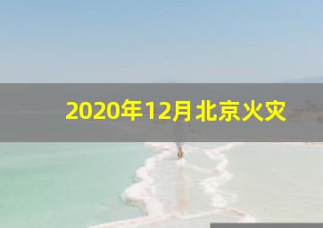 2020年12月北京火灾