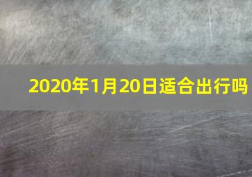 2020年1月20日适合出行吗