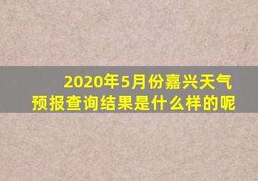 2020年5月份嘉兴天气预报查询结果是什么样的呢