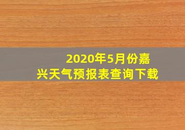 2020年5月份嘉兴天气预报表查询下载