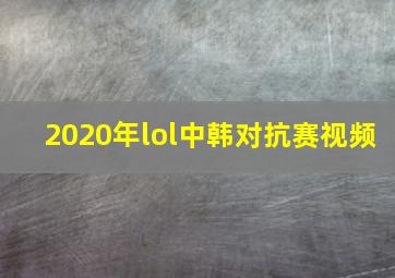 2020年lol中韩对抗赛视频