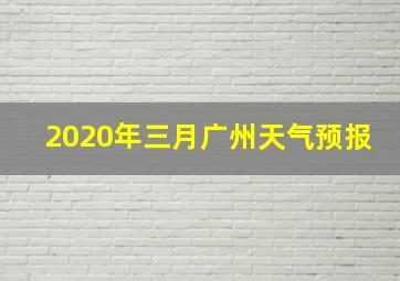 2020年三月广州天气预报