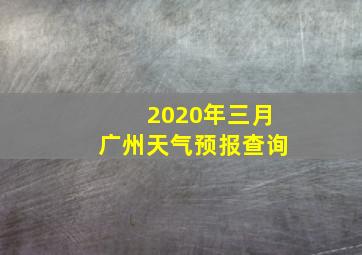 2020年三月广州天气预报查询