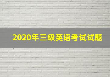 2020年三级英语考试试题