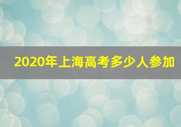 2020年上海高考多少人参加