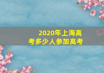 2020年上海高考多少人参加高考