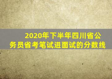 2020年下半年四川省公务员省考笔试进面试的分数线