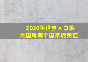 2020年世界人口第一大国是哪个国家呢英语