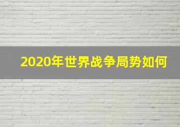 2020年世界战争局势如何