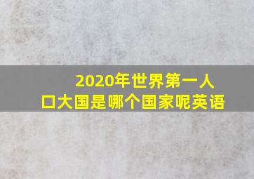 2020年世界第一人口大国是哪个国家呢英语