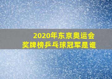 2020年东京奥运会奖牌榜乒乓球冠军是谁