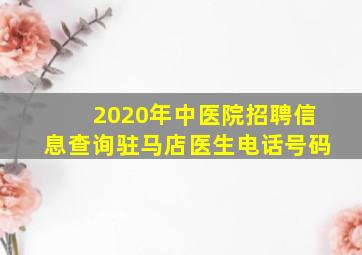 2020年中医院招聘信息查询驻马店医生电话号码