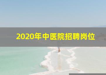 2020年中医院招聘岗位