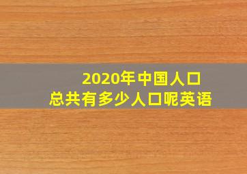 2020年中国人口总共有多少人口呢英语