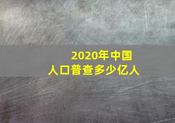 2020年中国人口普查多少亿人