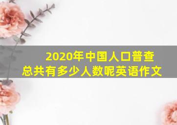 2020年中国人口普查总共有多少人数呢英语作文