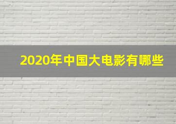 2020年中国大电影有哪些