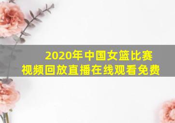 2020年中国女篮比赛视频回放直播在线观看免费