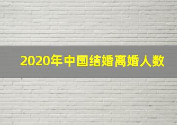 2020年中国结婚离婚人数