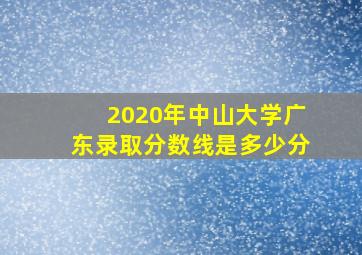 2020年中山大学广东录取分数线是多少分