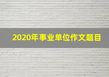 2020年事业单位作文题目