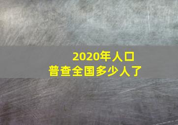 2020年人口普查全国多少人了