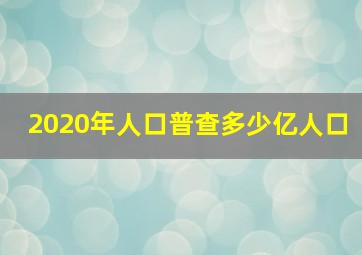 2020年人口普查多少亿人口