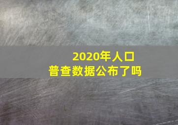 2020年人口普查数据公布了吗