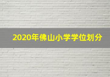 2020年佛山小学学位划分