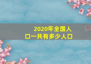 2020年全国人口一共有多少人口