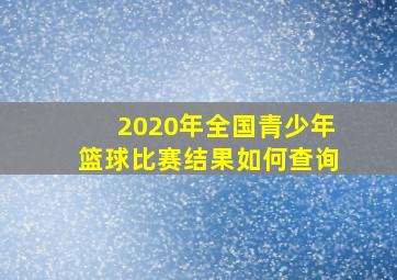 2020年全国青少年篮球比赛结果如何查询