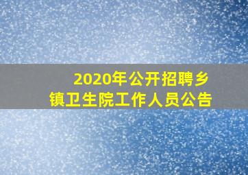 2020年公开招聘乡镇卫生院工作人员公告