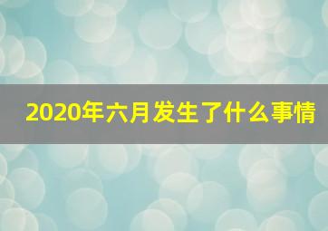 2020年六月发生了什么事情