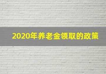 2020年养老金领取的政策