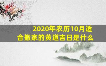 2020年农历10月适合搬家的黄道吉日是什么