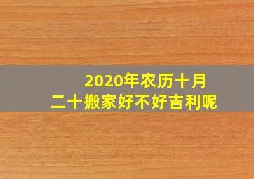 2020年农历十月二十搬家好不好吉利呢