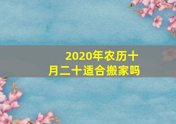 2020年农历十月二十适合搬家吗