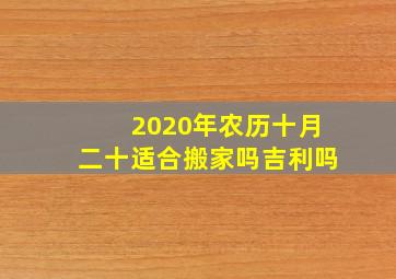 2020年农历十月二十适合搬家吗吉利吗