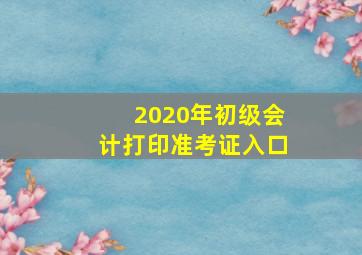 2020年初级会计打印准考证入口