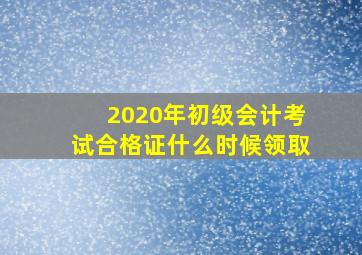 2020年初级会计考试合格证什么时候领取