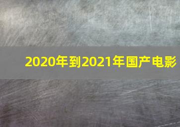 2020年到2021年国产电影